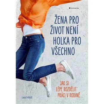Populárně naučná literatura pro dospělé Žena pro život není holka pro všechno: Jak si lépe rozdělit práci v rodině - Laura Fröhlich