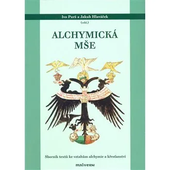 Alchymická mše: Sborník textů ke vztahům alchymie a křesťanství - Ivo Purš, Jakub Hlaváček