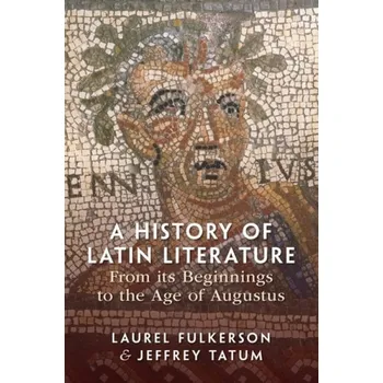 History of Latin Literature From its Beginnings to the Age of Augustus - Fulkerson, Laurel (Florida State University) a Tatum, Jeffrey (Victoria University of Wellington)