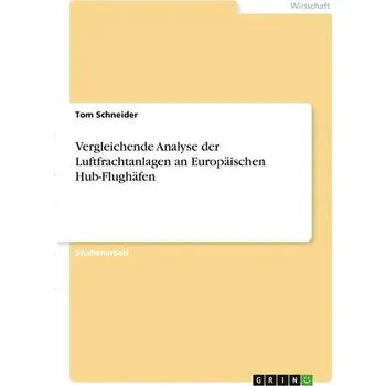 Vergleichende Analyse der Luftfrachtanlagen an Europäischen Hub-Flughäfen - Cumbay, Traci; Schneider, Tom