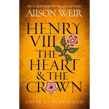 Henry VIII: The Heart and the Crown - Alison Weir