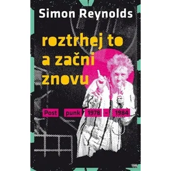 Umění Roztrhej to a začni znovu - Postpunk 1978-1984 - Simon Reynolds