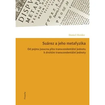Suárez a jeho metafyzika. Od pojmu jsoucna přes transcendentální jednotu k druhům transcendentální jednoty - Daniel Heider
