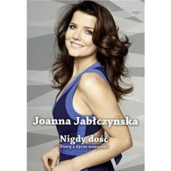 Literární biografie Nigdy dość. Biorę z życia wszystko - Jabłczyńska Joanna
