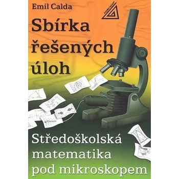 Středoškolská matematika pod mikroskopem - Sbírka řešených příkladů - Emil Calda