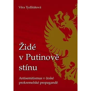 Židé v Putinově stínu - Antisemitismus v české prokremelské propagandě - Věra Veronika Tydlitátová
