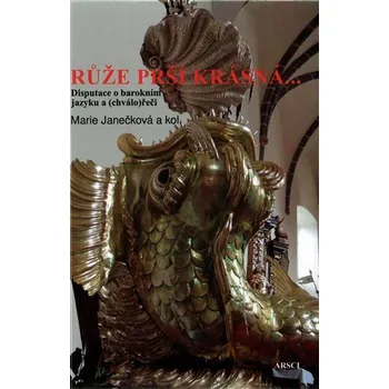 Růže prší krásná... - Disputace o barokním jazyku a (chválo)řeči - Marie Janečková
