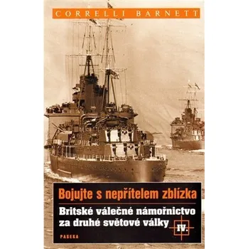 Bojujte s nepřítelem zblízka IV. - Britské válečné námořnictvo za druhé světové války - Correlli Barnett