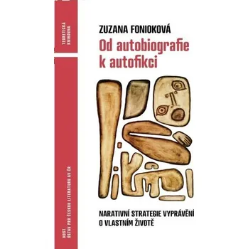 Od autobiografie k autofikci - Narativní strategie vyprávění o vlastním životě - Zuzana Fonioková