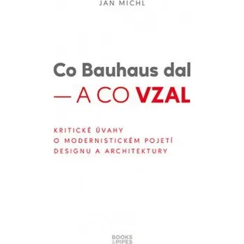 Umění Co Bauhaus dal a co vzal - Kritické úvahy o modernistickém pojetí designu a architektury - Jan Michl
