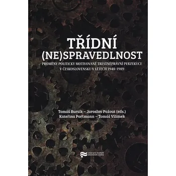Třídní (ne)spravedlnost - Proměny politicky motivované trestněprávní perzekuce v Československu v letech 1948-1989 - Tomáš Bursík