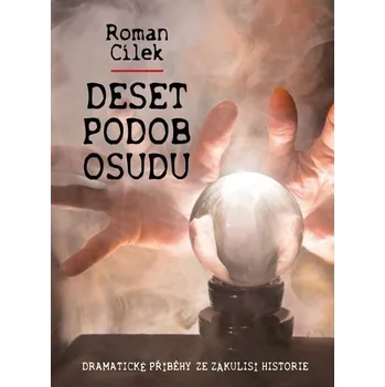 Deset podob osudu - Dramatické příběhy ze zákulisí historie - Roman Cílek