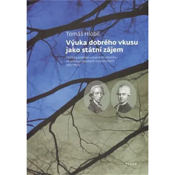 Umění Výuka dobrého vkusu jako státní zájem - Počátky pražské univerzitní estetikyve středoevropských souvislostech 1763-1805 - Tomáš Hlobil