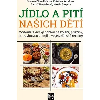 Jídlo a pití našich dětí - Moderní lékařský pohled na kojení, příkrmy, potravinovou alergii a vegetariánské recepty - Simona Bělohlávková