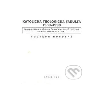 Kniha Katolická teologická fakulta 1939-1990 - Vojtěch Novotný Karolinum