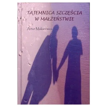 Tajemnica szczęścia w małżeństwie. Artur Makarewicz oprawa twarda - MAKAREWICZ ARTUR