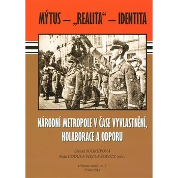 Národní metropole v čase vyvlastnění, kolaborace a odporu - Mýtus – „realita“ – identita - Blanka Soukupová