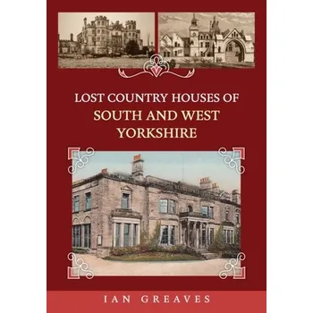 Cestování Lost Country Houses of South and West Yorkshire - Greaves, Adrian; Knight, Ian
