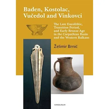 Cizojazyčná kniha Baden, Kostolac, Vučedol and Vinkovci - The Late Eneolithic, Transition Period, and Early Bronze Age in the Carpathian Basin and the Western Balkans - Želimir Brnic