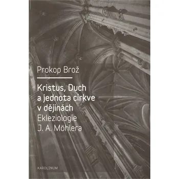 Kristus, Duch a jednota církve v dějinách Ekleziologie J. A. Möhlera - Prokop Brož