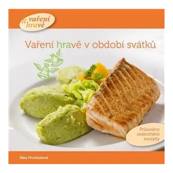 Vaření hravě v období svátků - Průvodce svátečními recepty - Klára Procházková
