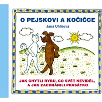 Pohádka O pejskovi a kočičce - Jak chytli rybu, co svět neviděl, a jak zachránili prasátko - Jana Uhlířová