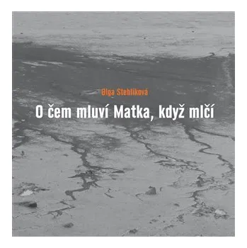 Poezie O čem mluví Matka, když mlčí - Olga Stehlíková
