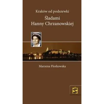 Kraków od podszewki. Śladami Hanny Chrzanowskiej - Marzena Florkowska