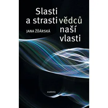 Strasti a slasti vědců naší vlasti - Jana Žďárská