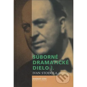 Súborné dramatické dielo I. - Ivan Stodola Divadelný ústav