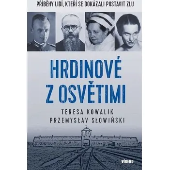 Hrdinové z Osvětimi - Příběhy lidí, kteří se dokázali postavit zlu - Teres Teresa Kowalik