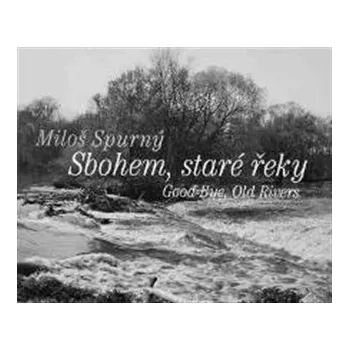 Umění Sbohem, staré řeky / Good-Bye, Old Rivers (ČJ, AJ) - Miloš Spurný
