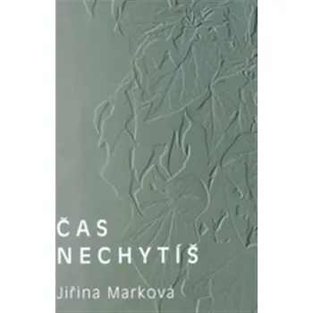 Poezie Čas nechytíš - Jiřina Marková