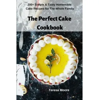 The Perfect Cake Cookbook: 200+ Simple & Tasty Homemade Cake Recipes for the Whole Family (Teresa Moore)(Brožovaná)