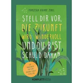 Stell dir vor, die Zukunft wird wundervoll und du bist schuld daran - Zobel, Franziska Viviane
