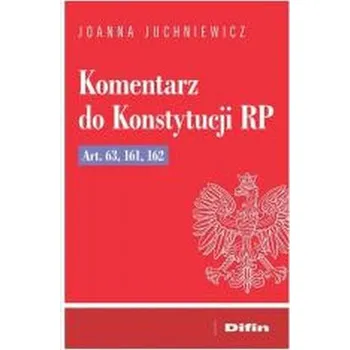 Komentarz do Konstytucji RP art. 63, 161, 162 - Marek Chmaj Joanna Juchniewicz