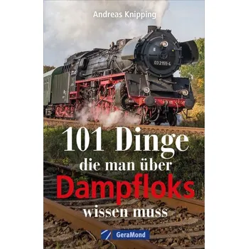 101 Dinge, die man über Dampfloks wissen muss - Knipping, Andreas