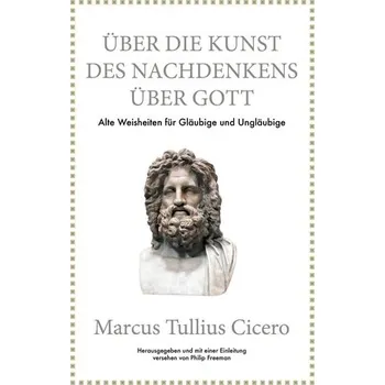 Marcus Tullius Cicero: Über die Kunst des Nachdenkens über Gott - Freeman Philip