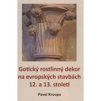 Umění Gotický rostlinný dekor na evropských stavbách 12. a 13. století - Pavel Kroupa