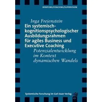 Ein systemisch-kognitionspsychologischer Ausbildungsrahmen für agiles Business und Executive Coaching - Freienstein, Inga