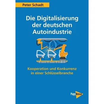 Die Digitalisierung der deutschen Autoindustrie - Schadt, Peter