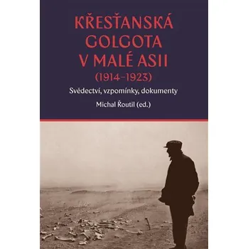 Křesťanská Golgota v Malé Asii (1914-1923) - Michal Řoutil