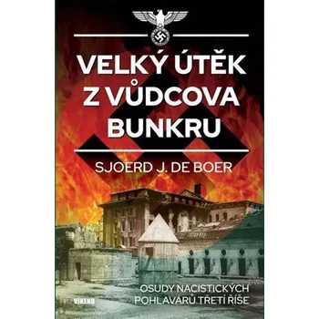 Velký útěk z Vůdcova bunkru - Osudy nacistických pohlavárů třetí říše - Sjoerd J. de Boer