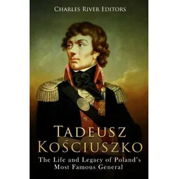 Kniha Tadeusz Kosciuszko: The Life and Legacy of Poland's Most Famous General (Charles River Editors)(Brožovaná)
