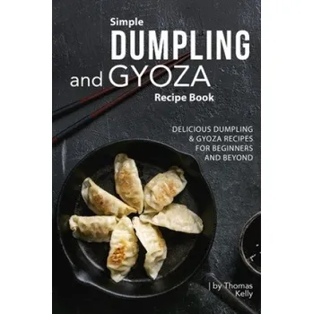 Simple Dumpling and Gyoza Recipe Book: Delicious Dumpling & Gyoza Recipes for Beginners and Beyond (Thomas Kelly)(Brožovaná)