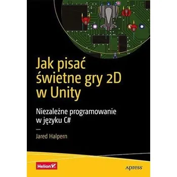Jak pisać świetne gry 2D w Unity - Halpern, Jared