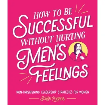 How to Be Successful Without Hurting Men's Feelings (Sarah Cooper)(Pevná)