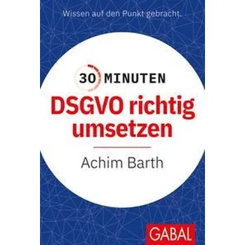 30 Minuten DSGVO richtig umsetzen - Barth, Achim