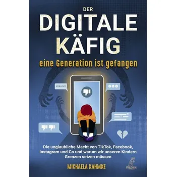 Der digitale Käfig - Eine Generation ist gefangen - Kahmke, Michaela