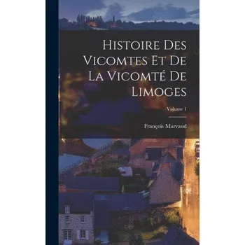 Populárně naučná literatura pro dospělé Histoire Des Vicomtes Et De La Vicomté De Limoges; Volume 1 (François Marvaud)(Pevná)